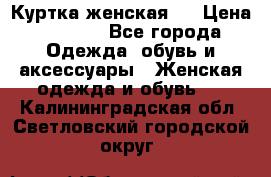 Куртка женская . › Цена ­ 1 000 - Все города Одежда, обувь и аксессуары » Женская одежда и обувь   . Калининградская обл.,Светловский городской округ 